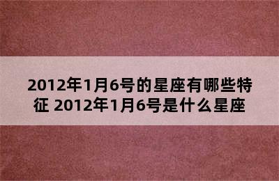 2012年1月6号的星座有哪些特征 2012年1月6号是什么星座